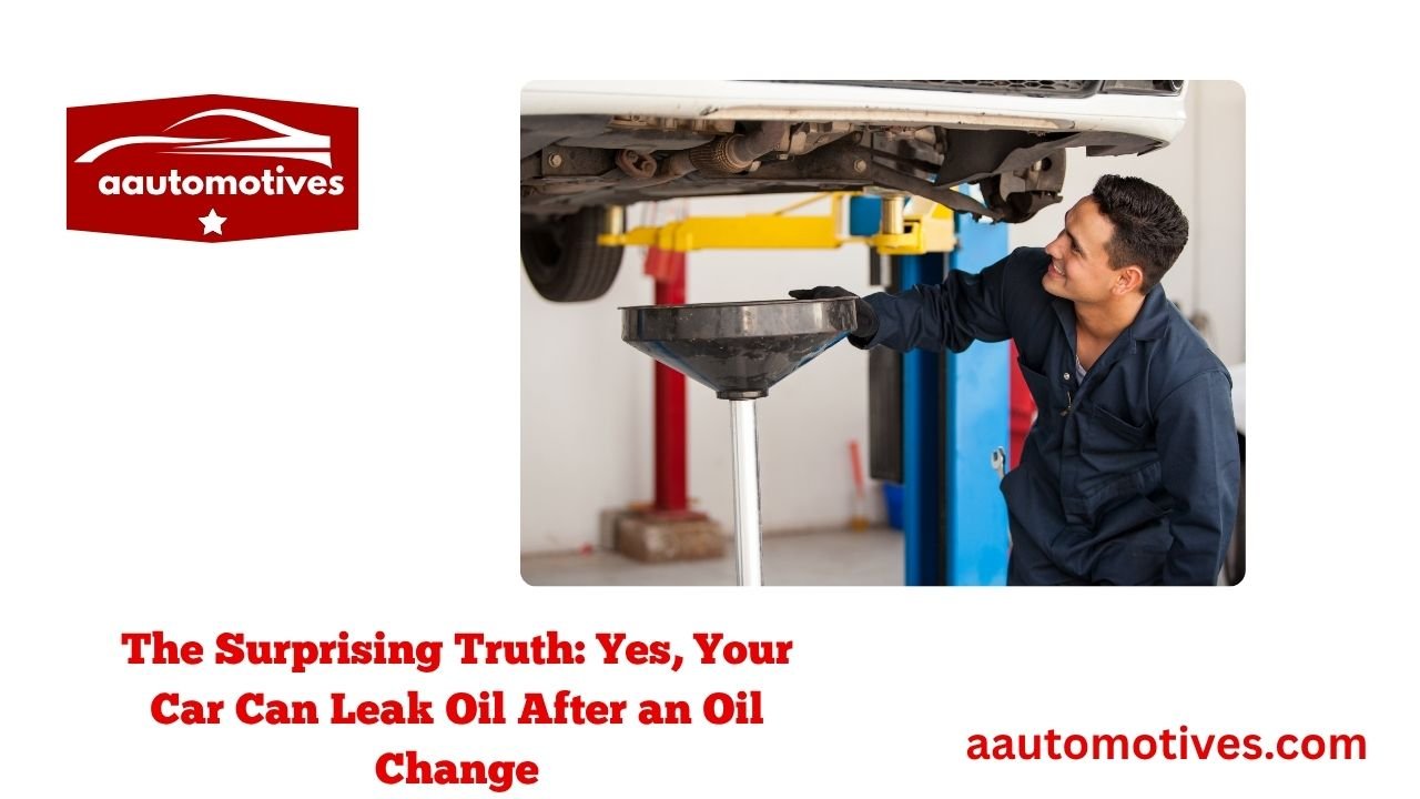 Can a Car Leak Oil After an Oil Change? 2 The Surprising Truth: Yes, Your Car Can Leak Oil After an Oil Change