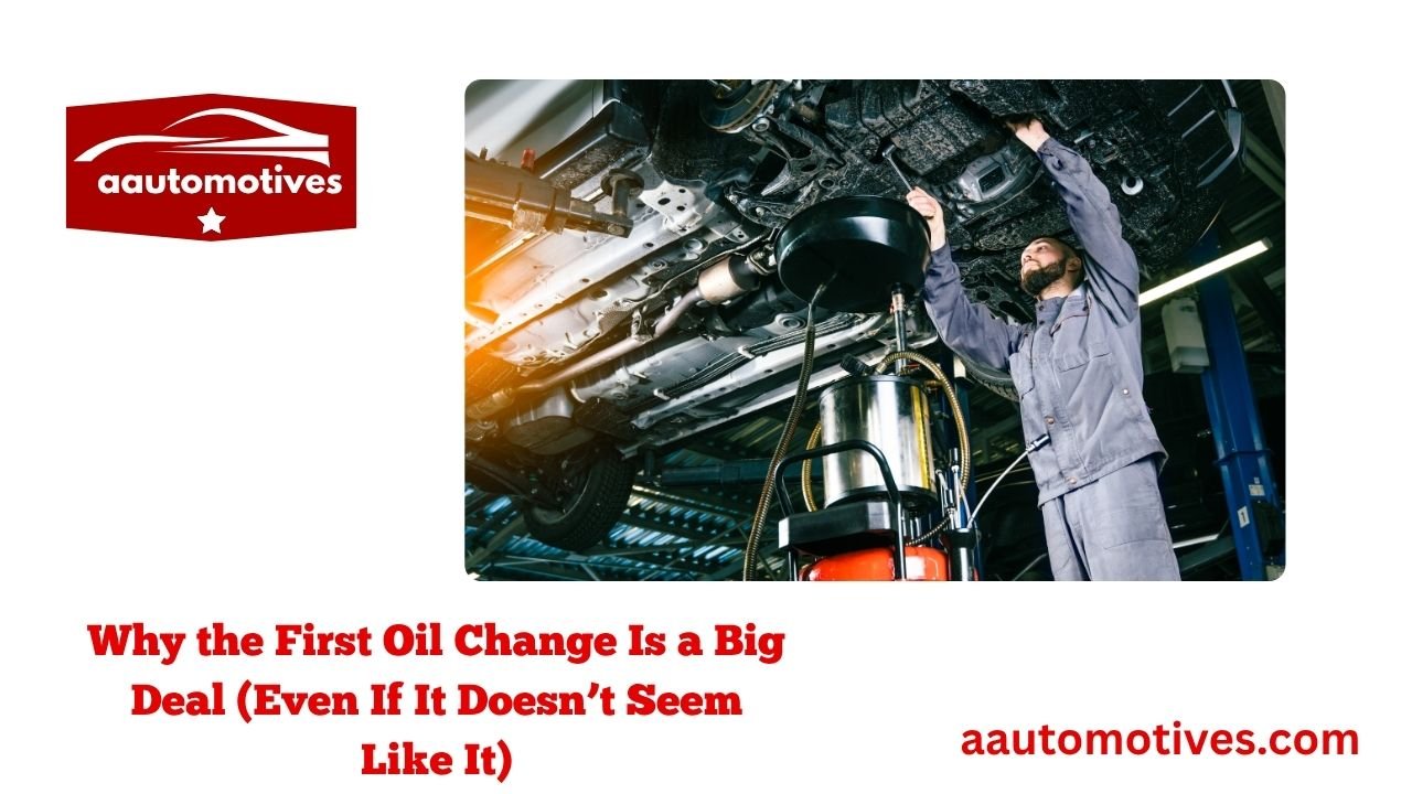 When to Get First Oil Change on Brand New Car 2025 3 Why the First Oil Change Is a Big Deal (Even If It Doesn’t Seem Like It)