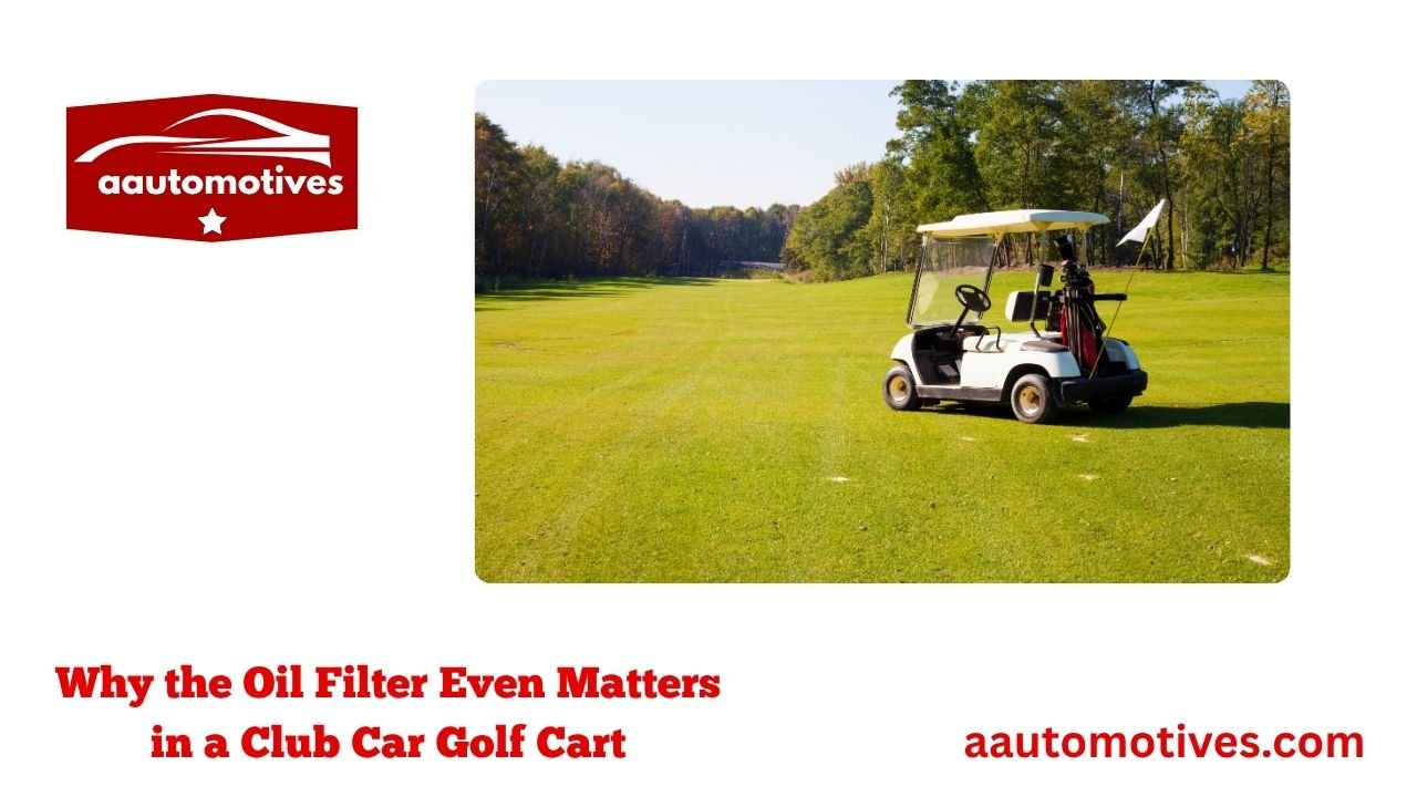 Choosing the Right Oil Filter for Club Car Golf Cart 3 Why the Oil Filter Even Matters in a Club Car Golf Cart