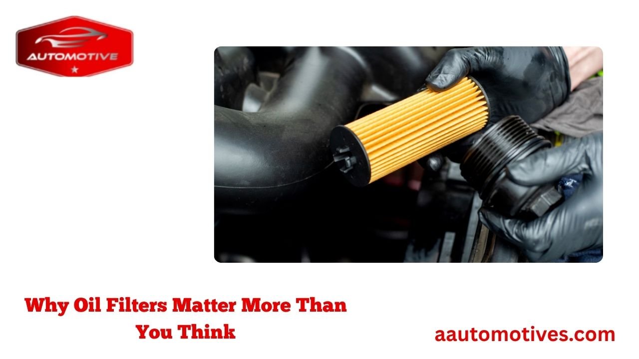 Why Oil Filters Matter More Than You Think
