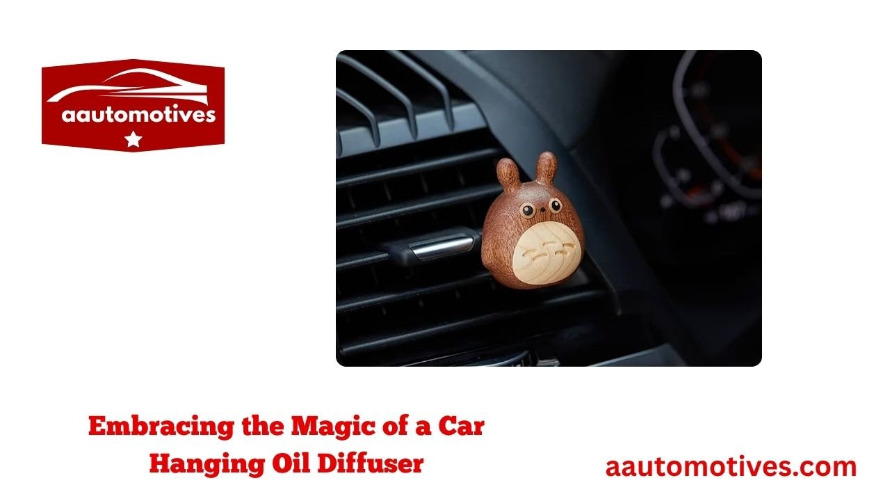 Embracing the Magic of a Car Hanging Oil Diffuser 1 Embracing the Magic of a Car Hanging Oil Diffuser