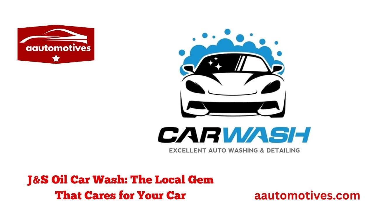 J&S Oil Car Wash: The Local Gem That Cares for Your Car 1 J&S Oil Car Wash The Local Gem That Cares for Your Car