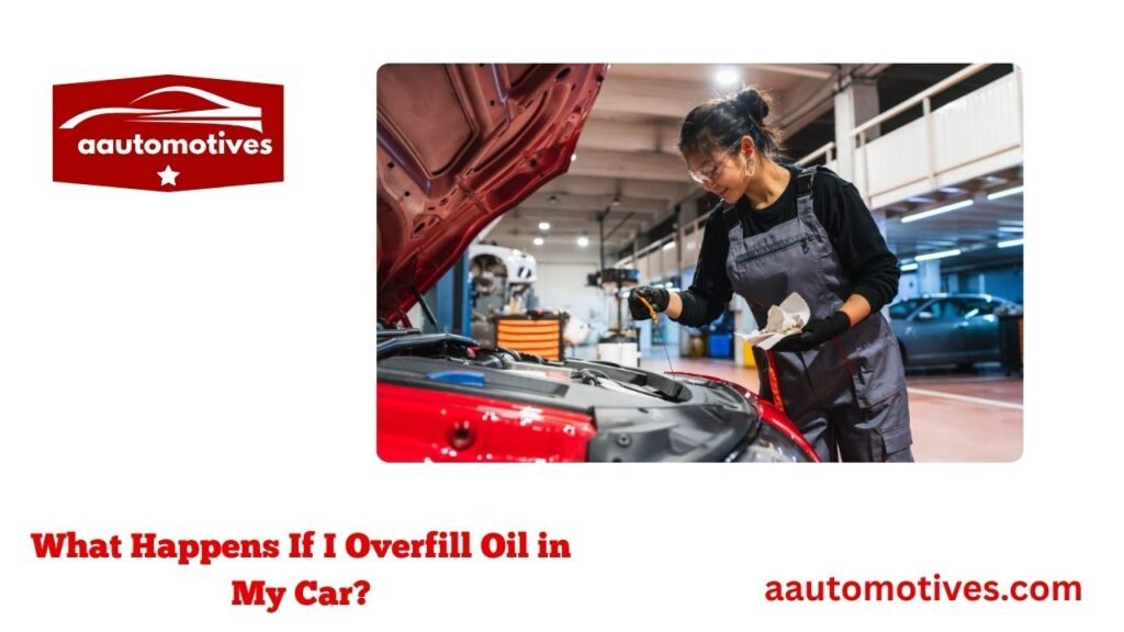 What Happens If I Overfill Oil in My Car?