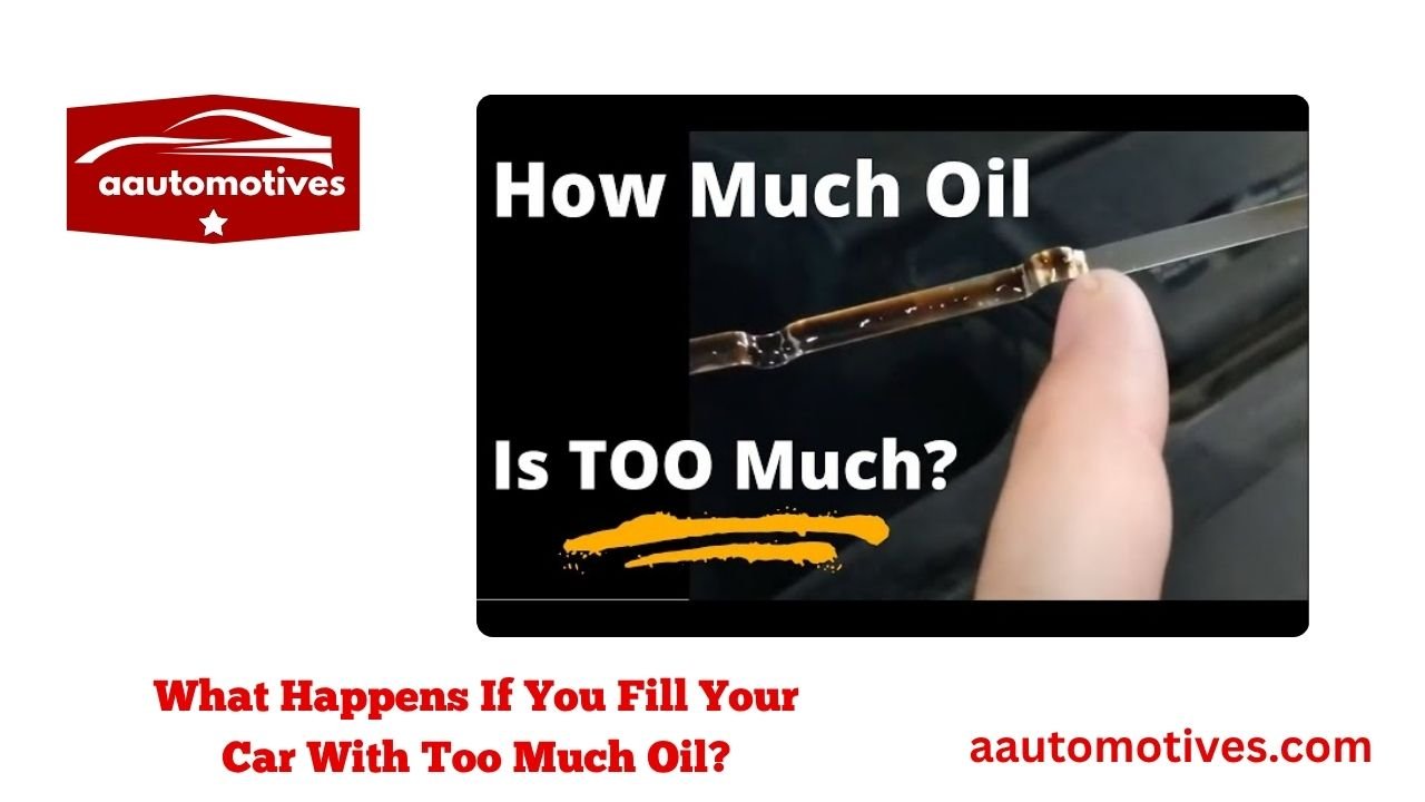 What Happens If You Fill Your Car With Too Much Oil? 1 What Happens If You Fill Your Car With Too Much Oil