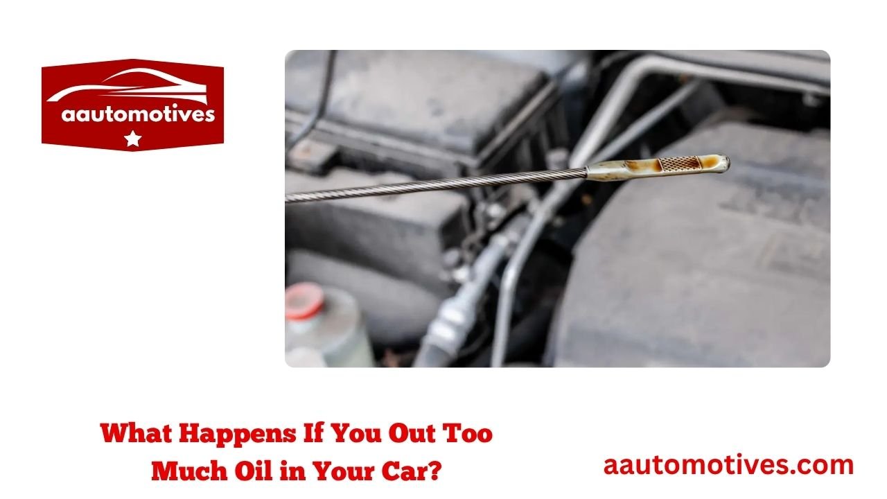 What Happens If You Out Too Much Oil in Your Car? 1 What Happens If You Out Too Much Oil in Your Car