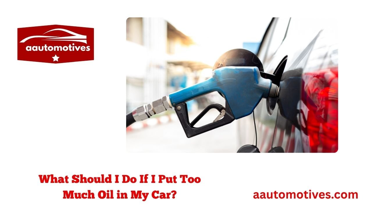 What Should I Do If I Put Too Much Oil in My Car? 1 What Should I Do If I Put Too Much Oil in My Car