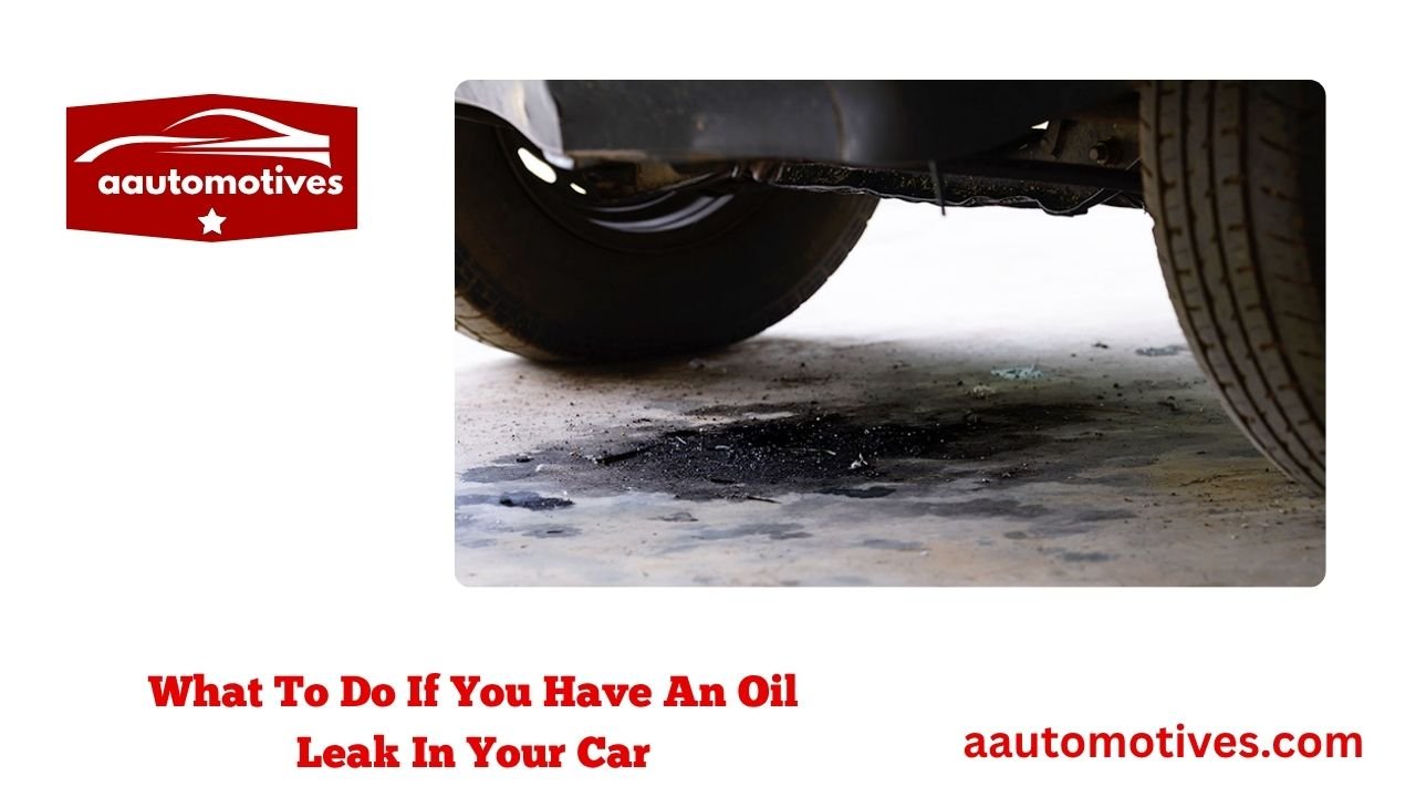 What To Do If You Have An Oil Leak In Your Car 1 What To Do If You Have An Oil Leak In Your Car