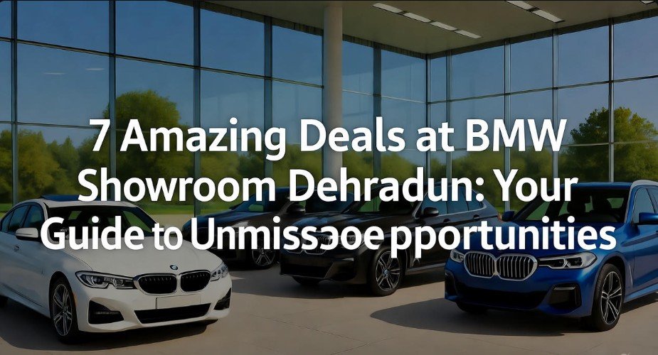 7 Amazing Deals at BMW Showroom Dehradun Your Guide to Unmissable Opportunities