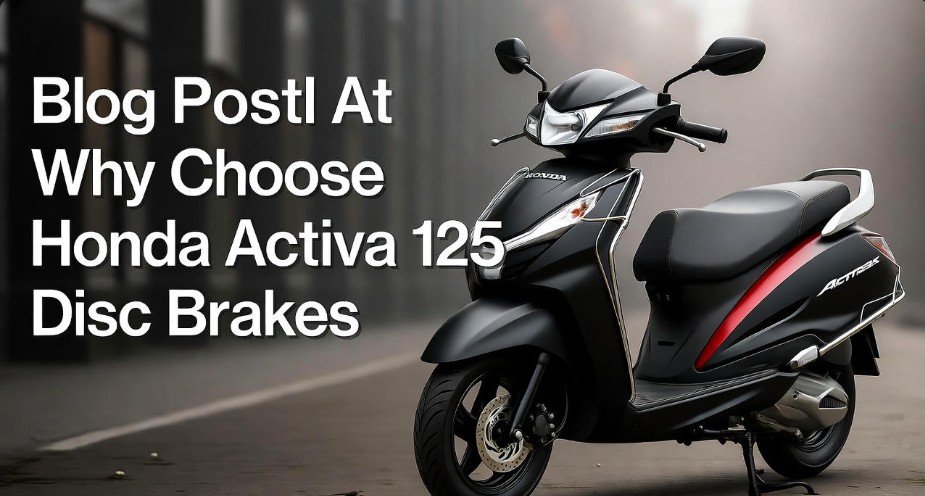 Honda Activa 125 Disc Brake: The Ultimate Guide 2 Why Choose Honda Activa 125 Disc Brakes