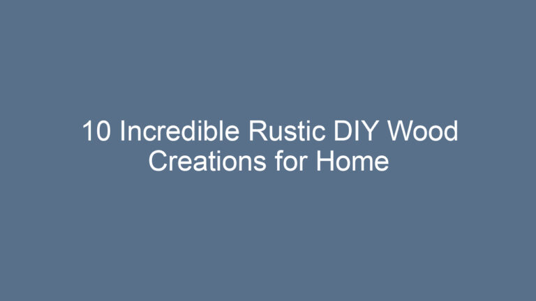 10 Incredible Rustic DIY Wood Creations for Home