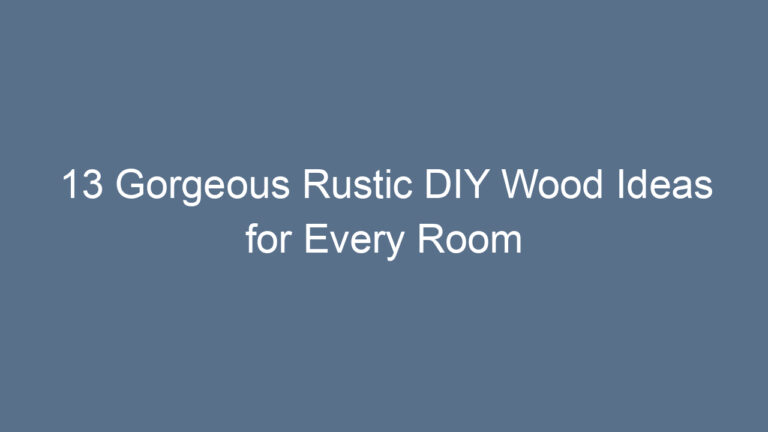 13 Gorgeous Rustic DIY Wood Ideas for Every Room
