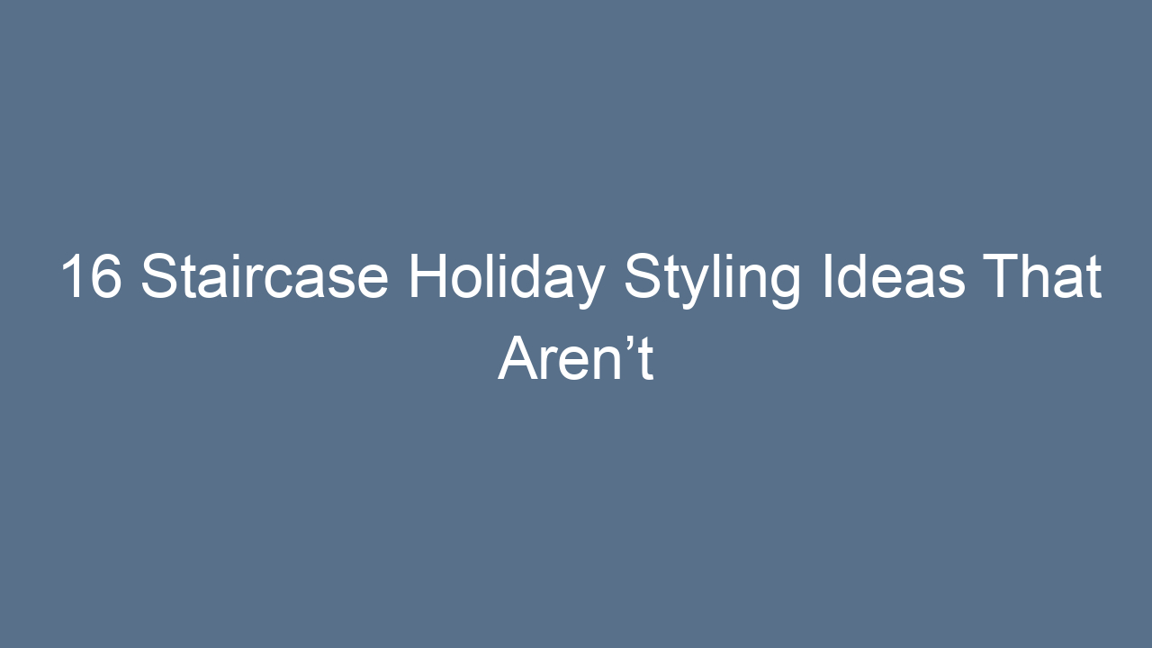 16 staircase holiday styling ideas that arent tacky 9786