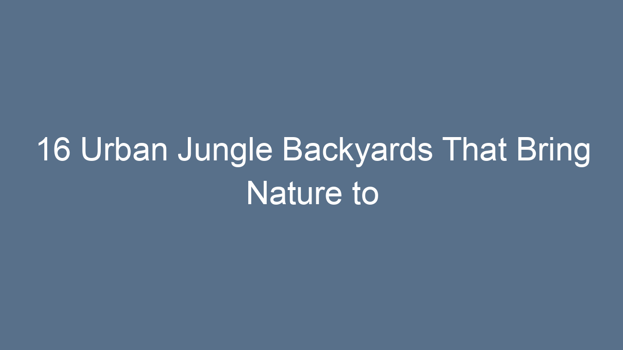16 urban jungle backyards that bring nature to the city 8481