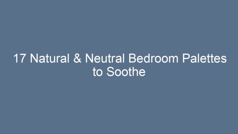 17 Natural & Neutral Bedroom Palettes to Soothe Your Soul