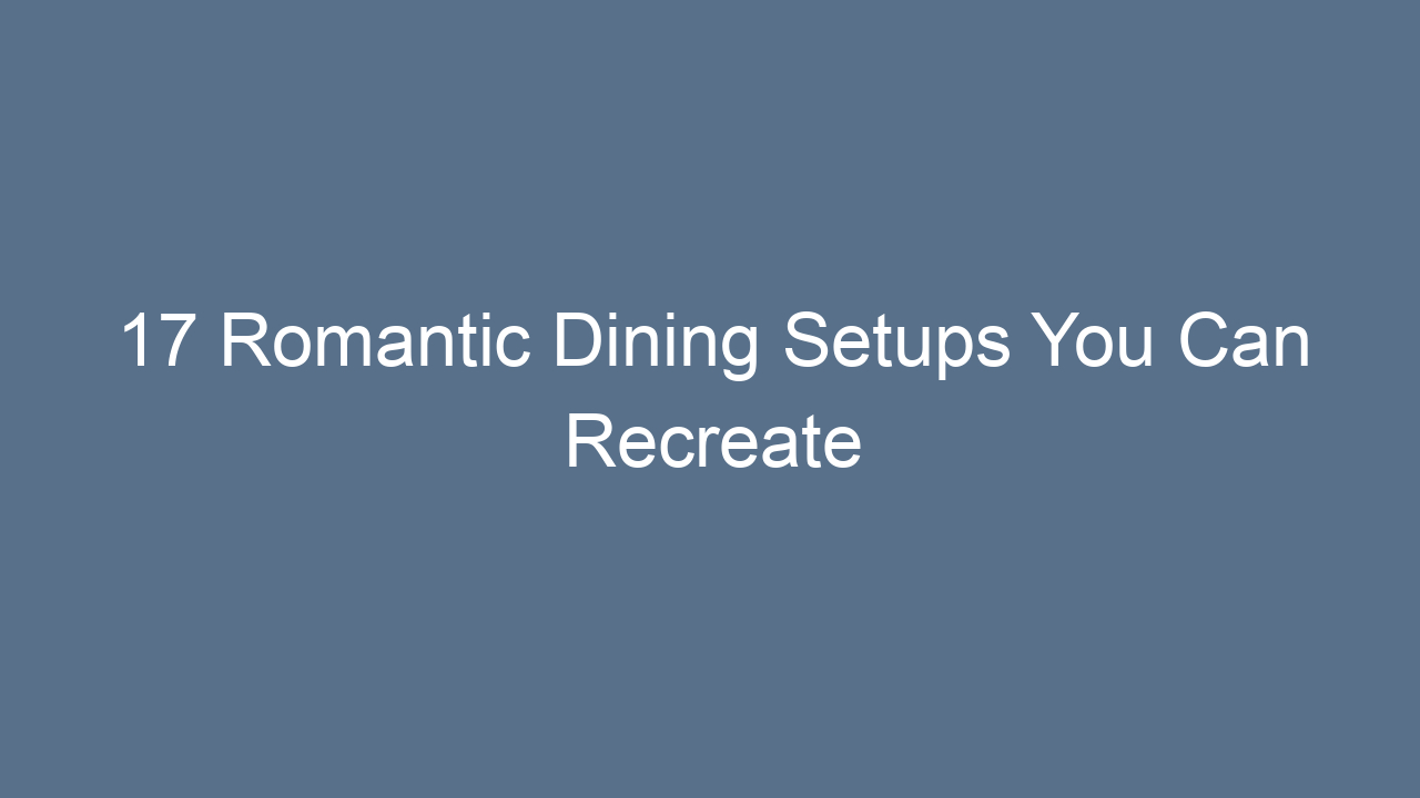 17 romantic dining setups you can recreate 10312