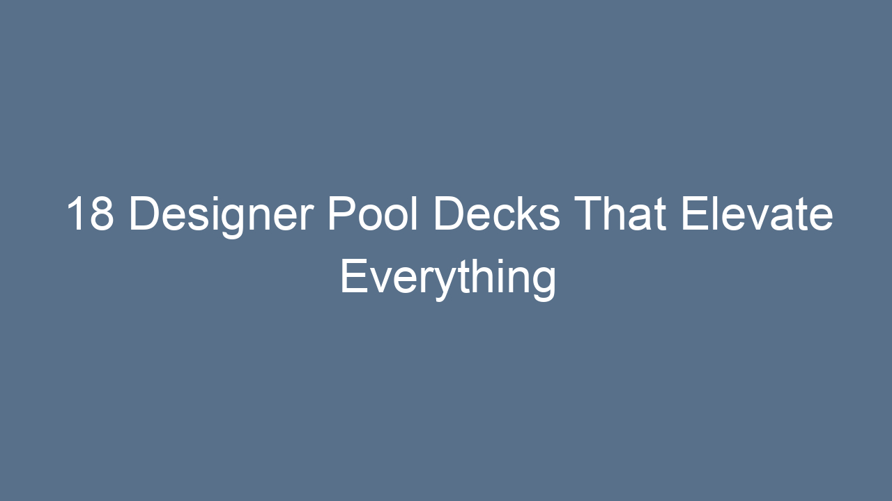 18 designer pool decks that elevate everything 16913