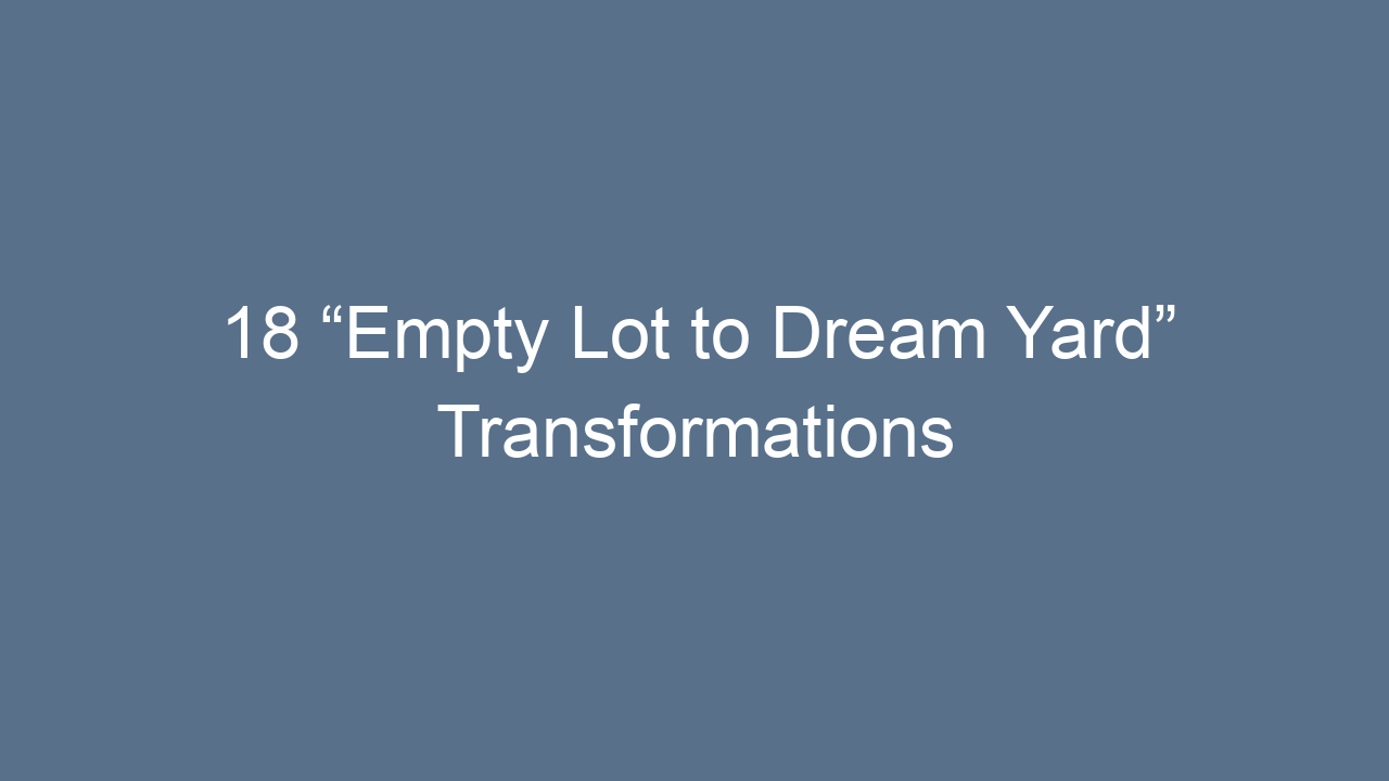 18 empty lot to dream yard transformations that inspire pure magic 12705