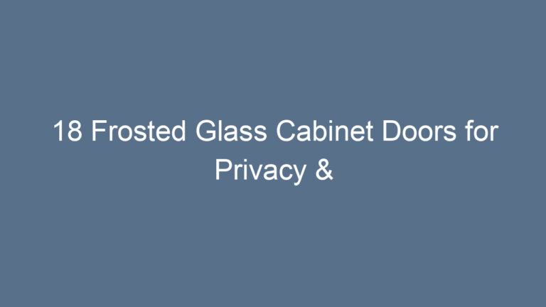 18 Frosted Glass Cabinet Doors for Privacy & Style