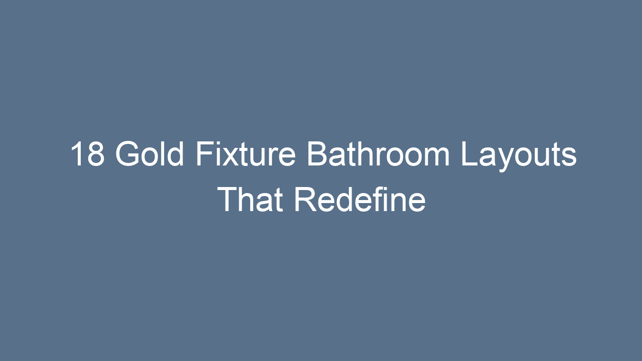 18 gold fixture bathroom layouts that redefine