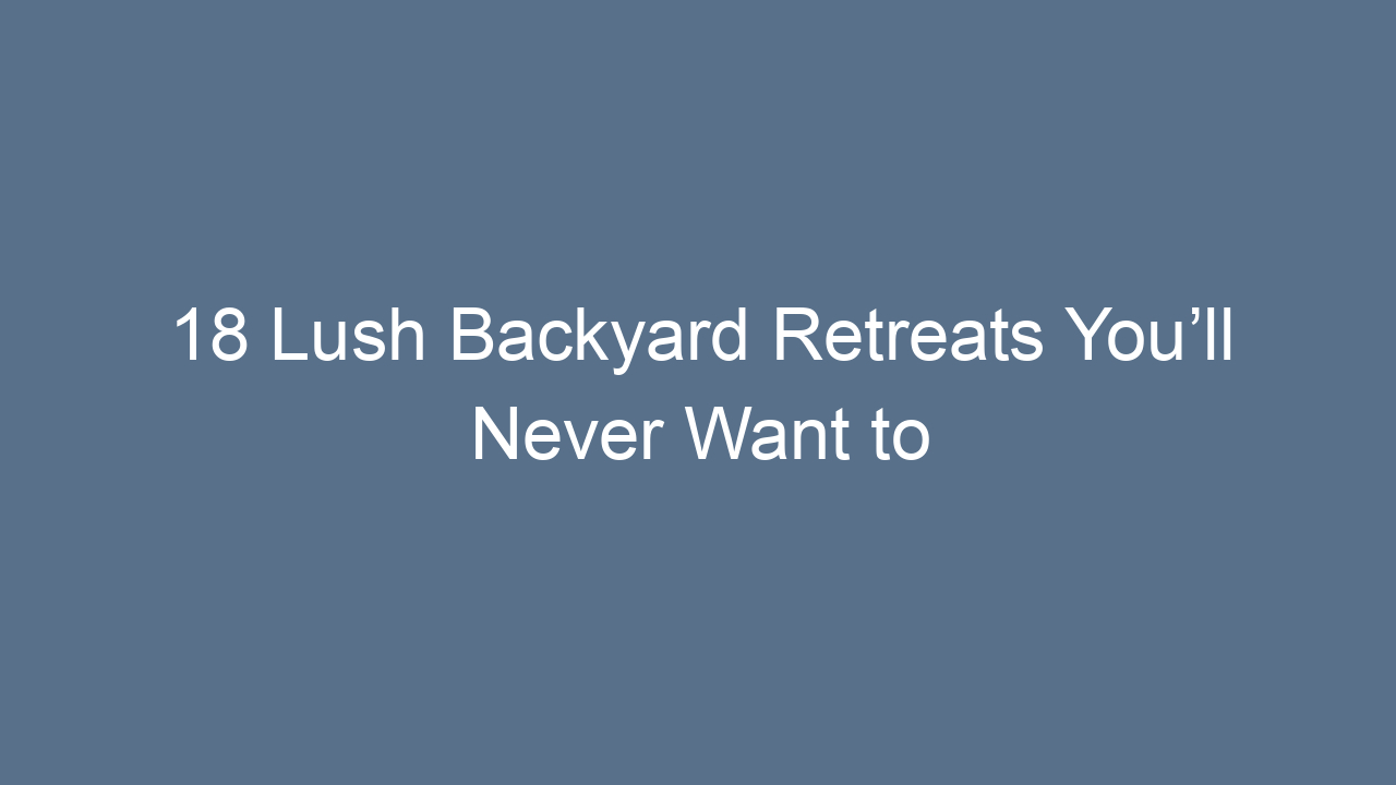 18 lush backyard retreats youll never want to leave 7735