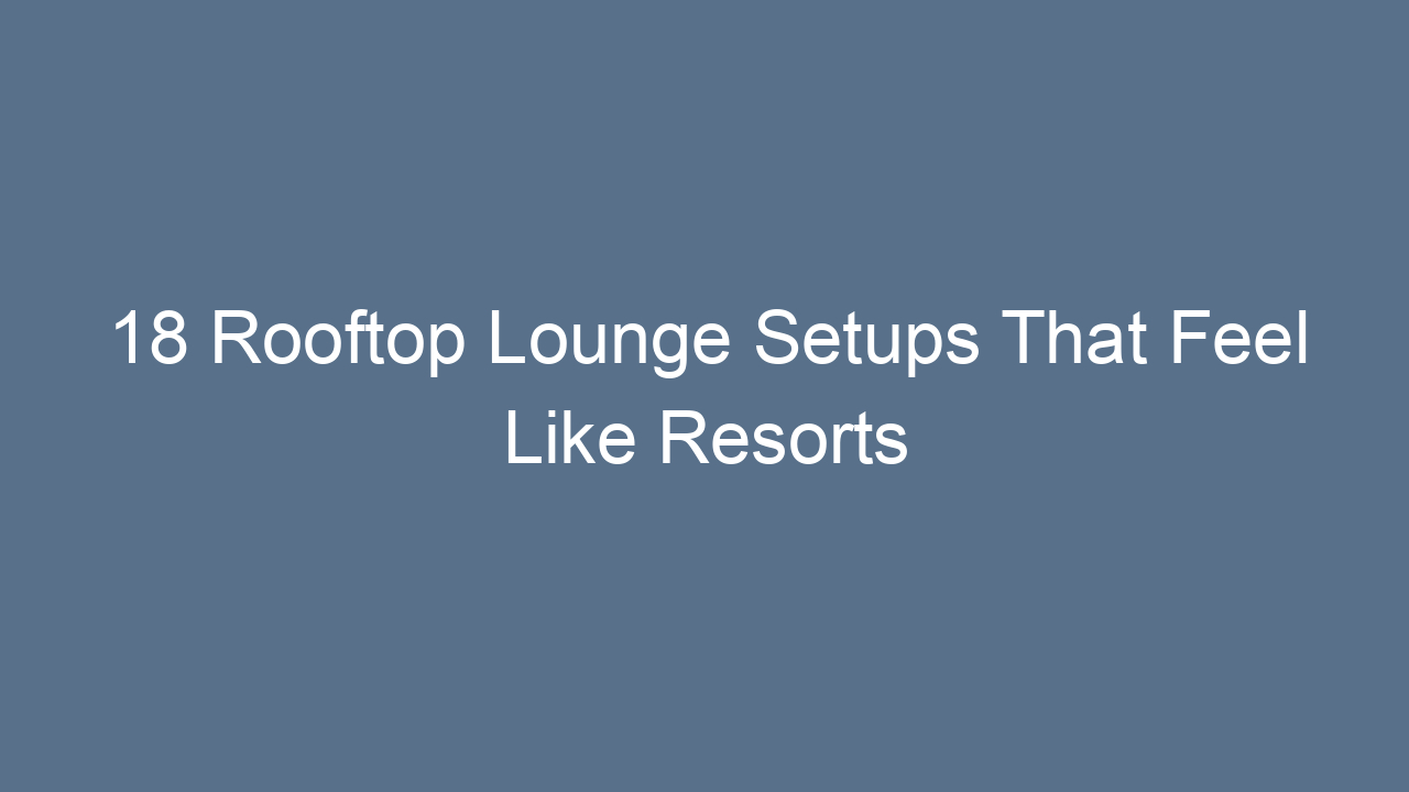 18 rooftop lounge setups that feel like resorts 8436