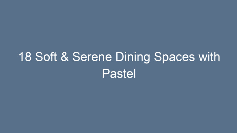 18 Soft & Serene Dining Spaces with Pastel Touches