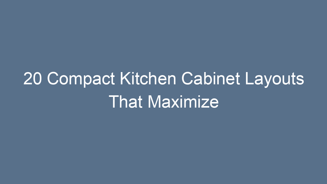 20 compact kitchen cabinet layouts that maximize every inch 16039