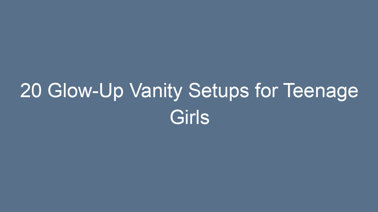 20 glow up vanity setups for teenage girls 10670