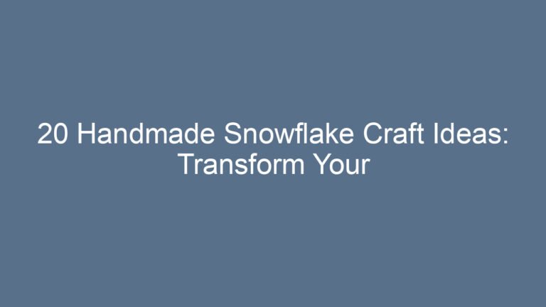 20 Handmade Snowflake Craft Ideas: Transform Your Winter Decor