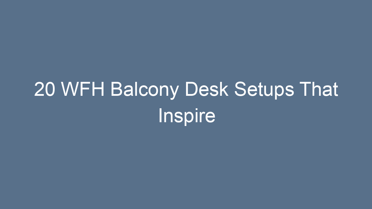20 wfh balcony desk setups that inspire productivity 11893