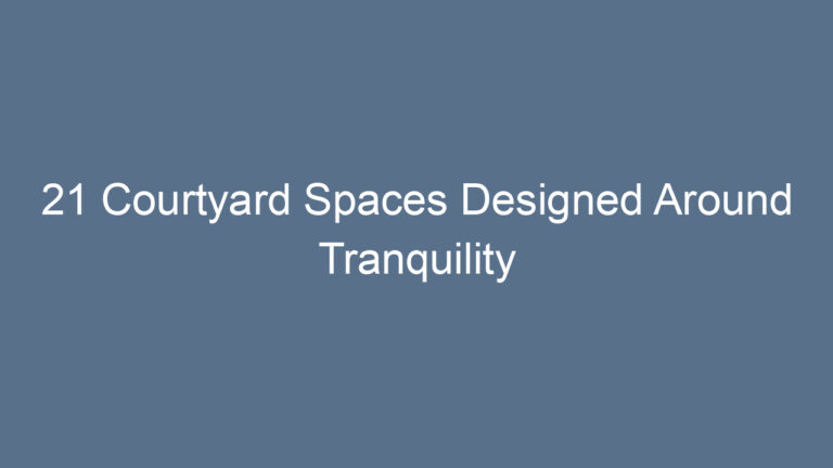 21 Courtyard Spaces Designed Around Tranquility