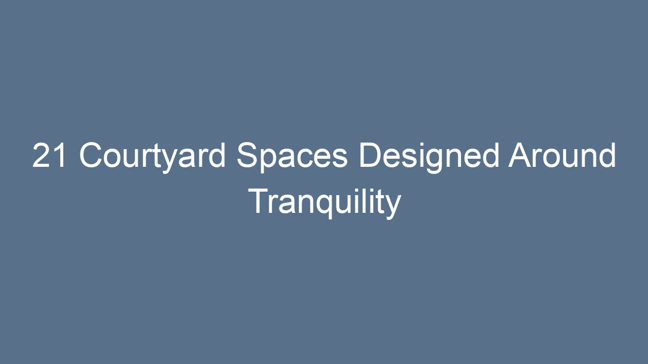 21 courtyard spaces designed around tranquility 14283