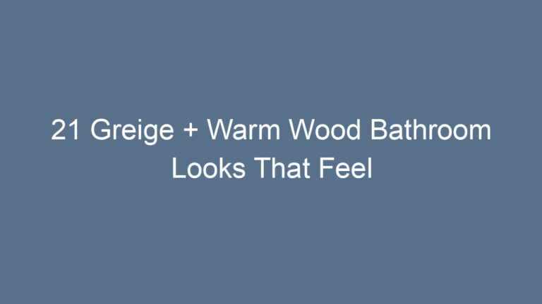 21 Greige + Warm Wood Bathroom Looks That Feel Serene and Timeless