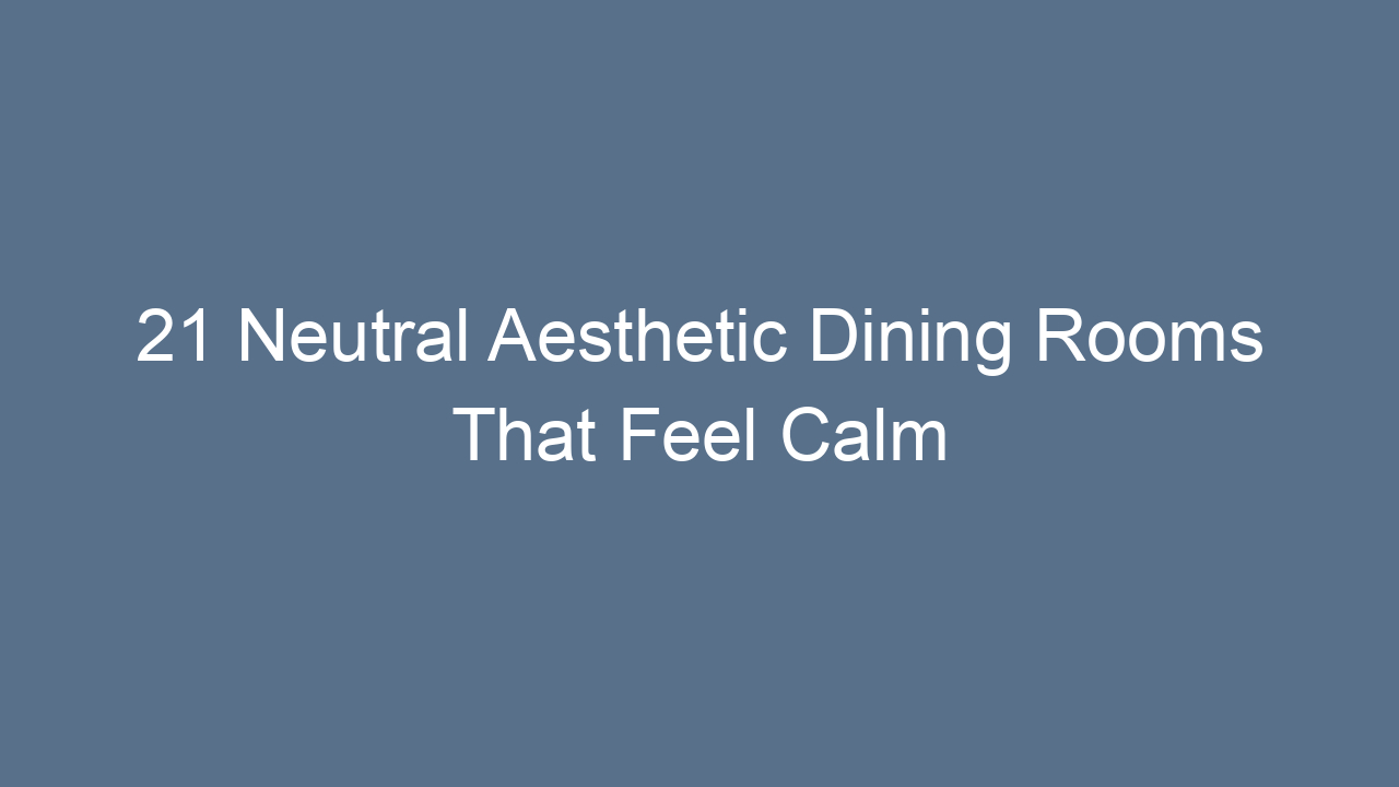21 neutral aesthetic dining rooms that feel calm 10257