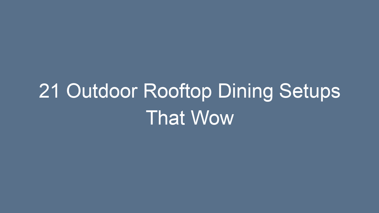 21 outdoor rooftop dining setups that wow 11276