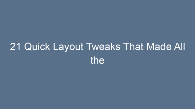 21 Quick Layout Tweaks That Made All the Difference