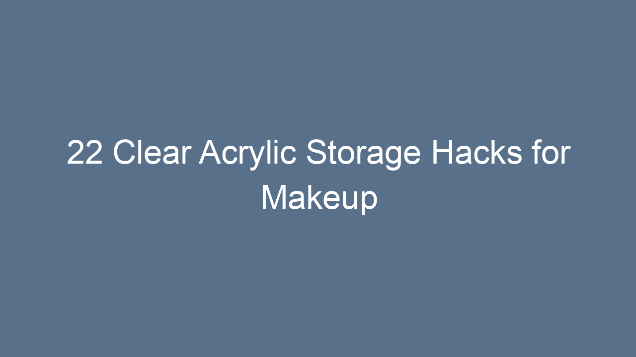 22 clear acrylic storage hacks for makeup youll love 10496