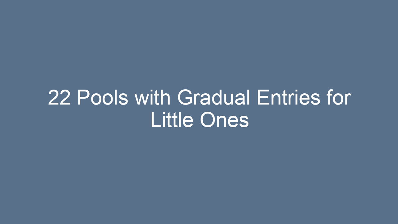 22 pools with gradual entries for little ones 14822