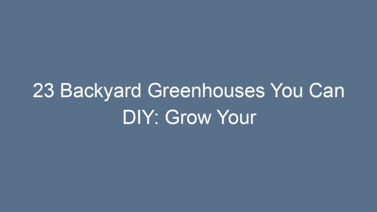 23 Backyard Greenhouses You Can DIY: Grow Your Garden All Year Round