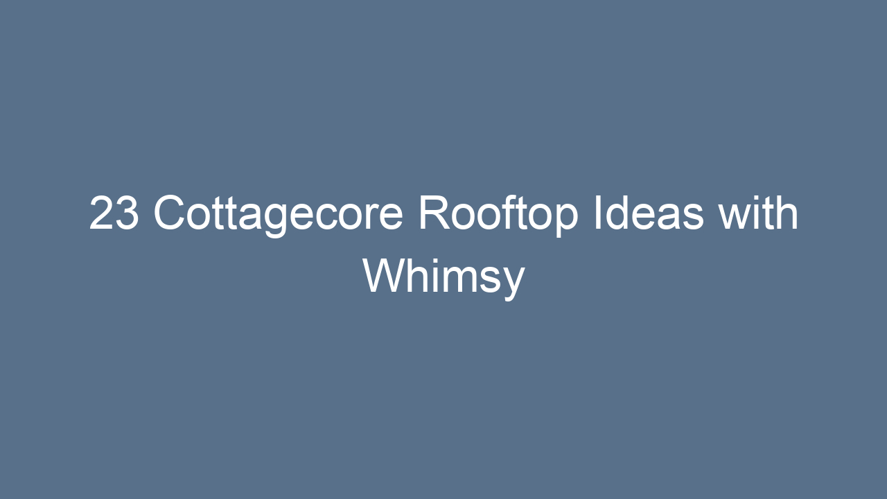 23 cottagecore rooftop ideas with whimsy 11231