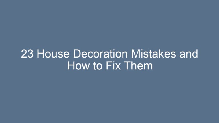 23 House Decoration Mistakes and How to Fix Them