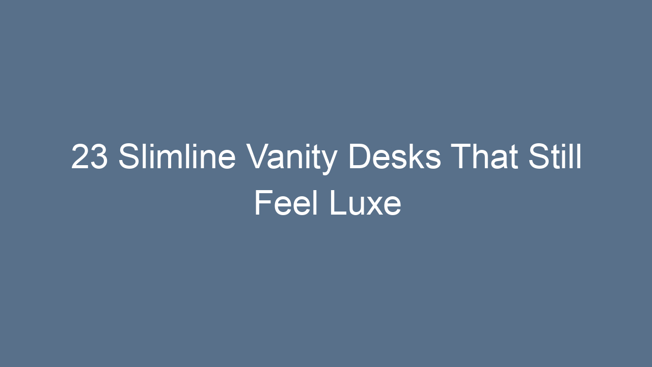 23 slimline vanity desks that still feel