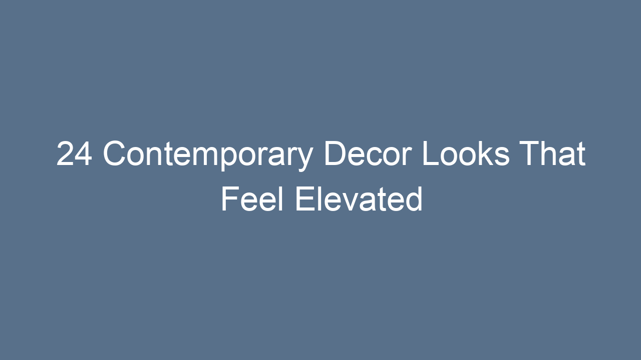 24 contemporary decor looks that feel elevated 9912