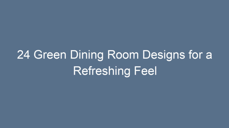 24 Green Dining Room Designs for a Refreshing Feel