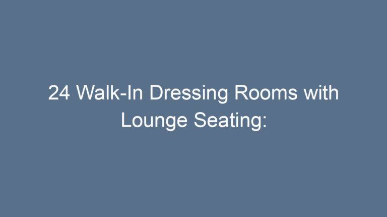 24 Walk-In Dressing Rooms with Lounge Seating: Ultimate Comfort Meets Style