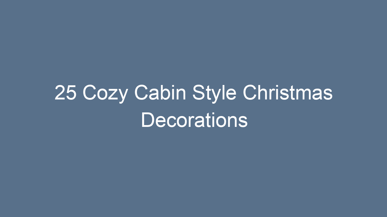25 cozy cabin style christmas decorations 13231