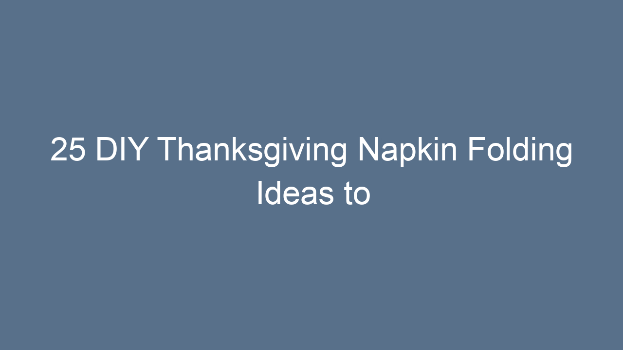 25 diy thanksgiving napkin folding ideas to elevate your table 13331