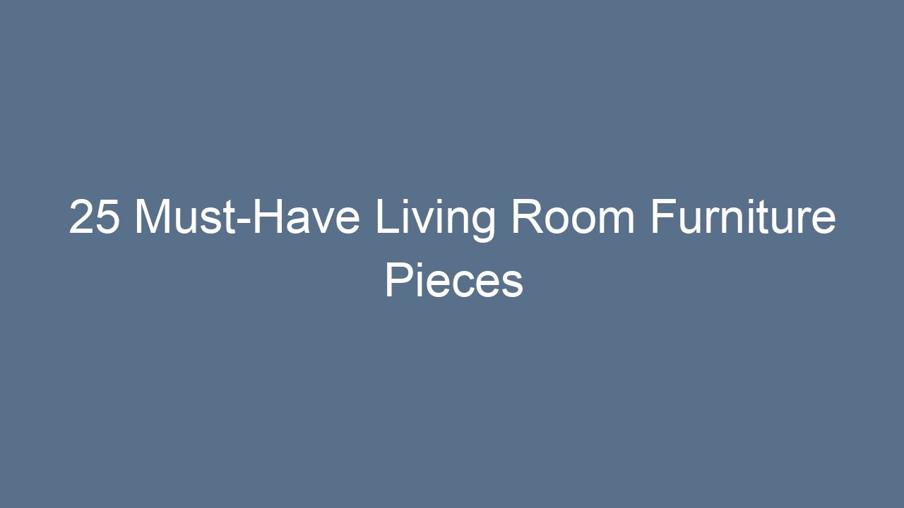 25 Must-Have Living Room Furniture Pieces