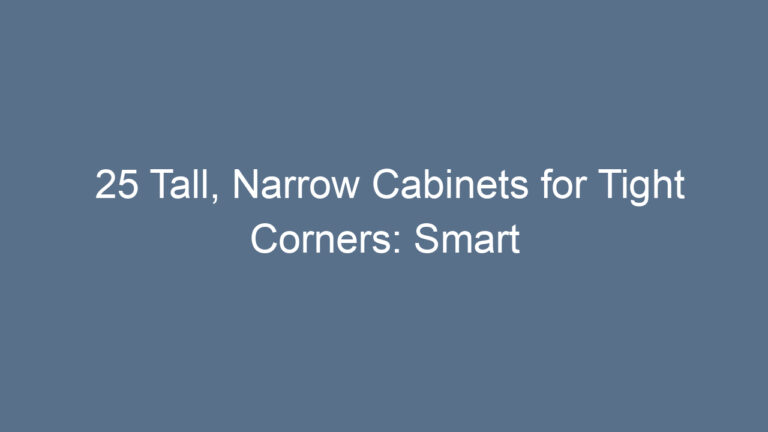 25 Tall, Narrow Cabinets for Tight Corners: Smart Storage Solutions That Truly Work