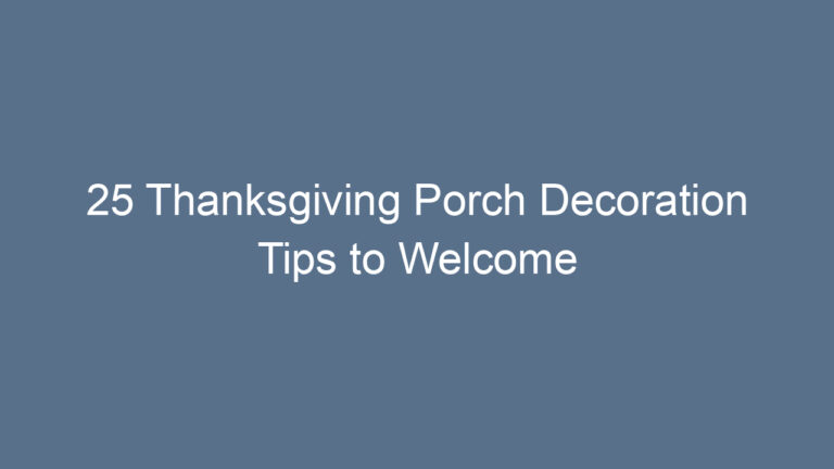 25 Thanksgiving Porch Decoration Tips to Welcome Guests with Warmth